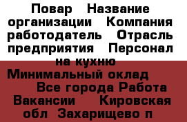 Повар › Название организации ­ Компания-работодатель › Отрасль предприятия ­ Персонал на кухню › Минимальный оклад ­ 12 000 - Все города Работа » Вакансии   . Кировская обл.,Захарищево п.